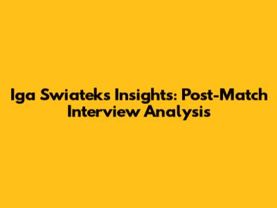 Iga Swiatek's Insights: Post-Match Interview Analysis