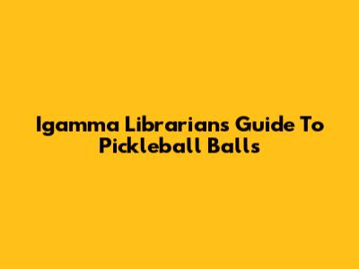 Igamma Librarian's Guide To Pickleball Balls