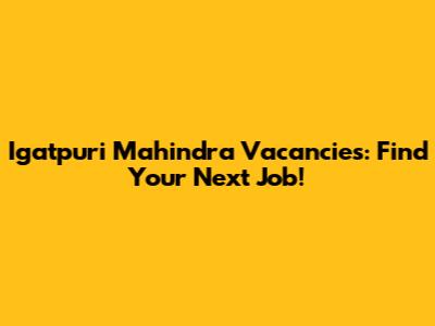 Igatpuri Mahindra Vacancies: Find Your Next Job!