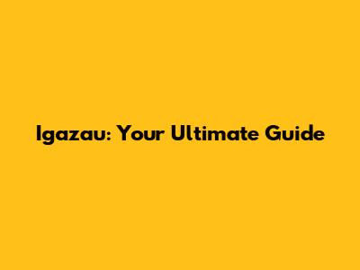 Igazau: Your Ultimate Guide