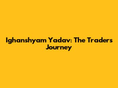 Ighanshyam Yadav: The Trader's Journey