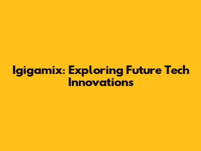 Igigamix: Exploring Future Tech Innovations