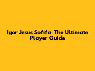 Igor Jesus Sofifa: The Ultimate Player Guide