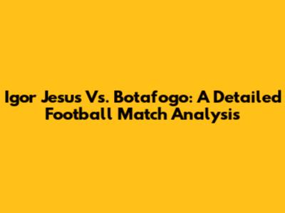Igor Jesus Vs. Botafogo: A Detailed Football Match Analysis