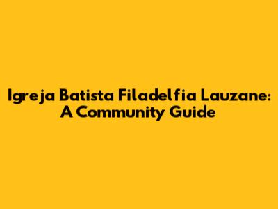 Igreja Batista Filadelfia Lauzane: A Community Guide