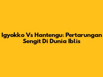 Igyokko Vs Hantengu: Pertarungan Sengit Di Dunia Iblis
