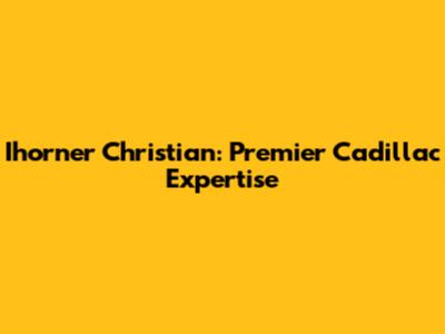 Ihorner Christian: Premier Cadillac Expertise
