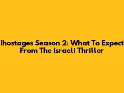 Ihostages Season 2: What To Expect From The Israeli Thriller