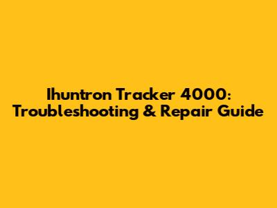 Ihuntron Tracker 4000: Troubleshooting & Repair Guide