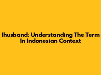 Ihusband: Understanding The Term In Indonesian Context