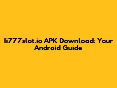 Ii777slot.io APK Download: Your Android Guide