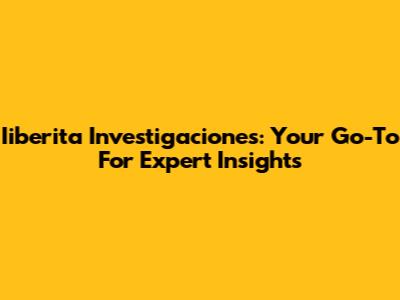 Iiberita Investigaciones: Your Go-To For Expert Insights