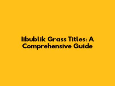 Iibublik Grass Titles: A Comprehensive Guide