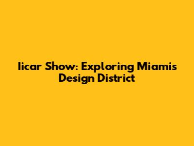 Iicar Show: Exploring Miami's Design District