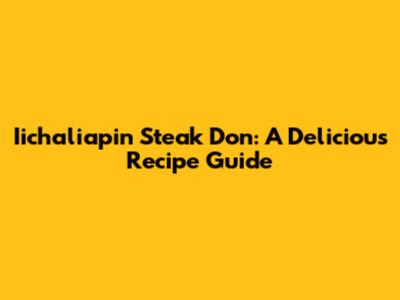 Iichaliapin Steak Don: A Delicious Recipe Guide