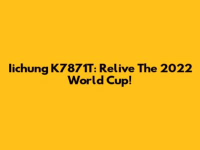 Iichung K7871T: Relive The 2022 World Cup!