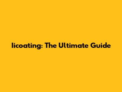 Iicoating: The Ultimate Guide