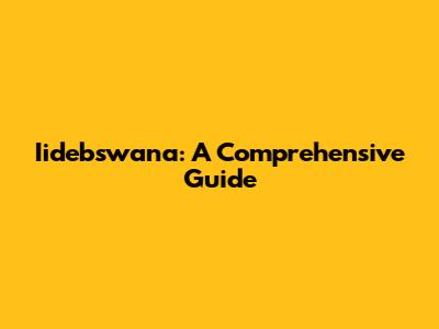 Iidebswana: A Comprehensive Guide