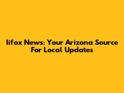 Iifox News: Your Arizona Source For Local Updates