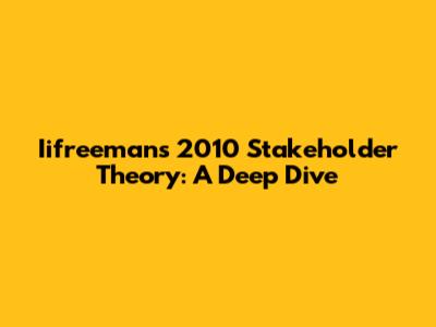 Iifreeman's 2010 Stakeholder Theory: A Deep Dive