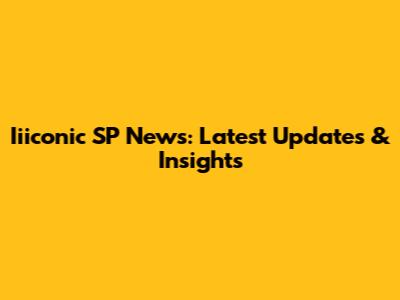 Iiiconic SP News: Latest Updates & Insights