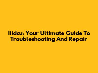 Iiidcu: Your Ultimate Guide To Troubleshooting And Repair