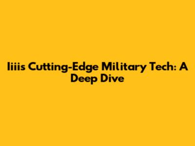 Iiiis Cutting-Edge Military Tech: A Deep Dive
