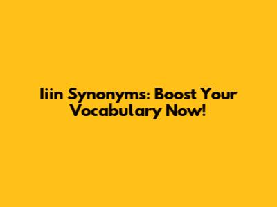 Iiin Synonyms: Boost Your Vocabulary Now!