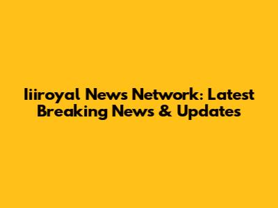 Iiiroyal News Network: Latest Breaking News & Updates