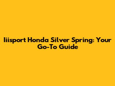 Iiisport Honda Silver Spring: Your Go-To Guide