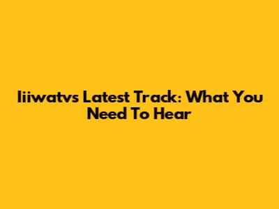 Iiiwatv's Latest Track: What You Need To Hear