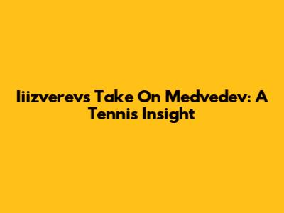Iiizverev's Take On Medvedev: A Tennis Insight