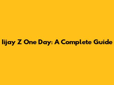 Iijay Z One Day: A Complete Guide