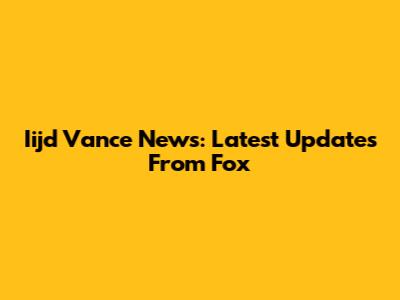 Iijd Vance News: Latest Updates From Fox