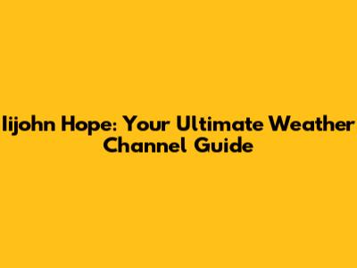 Iijohn Hope: Your Ultimate Weather Channel Guide