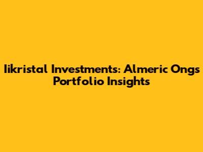 Iikristal Investments: Almeric Ong's Portfolio Insights