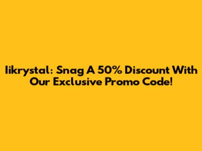 Iikrystal: Snag A 50% Discount With Our Exclusive Promo Code!