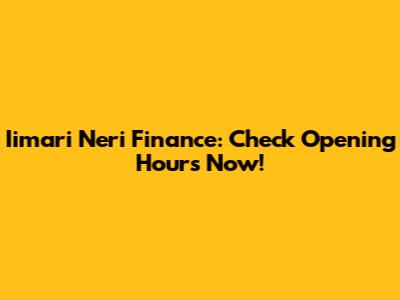 Iimari Neri Finance: Check Opening Hours Now!