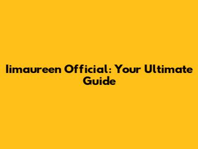 Iimaureen Official: Your Ultimate Guide