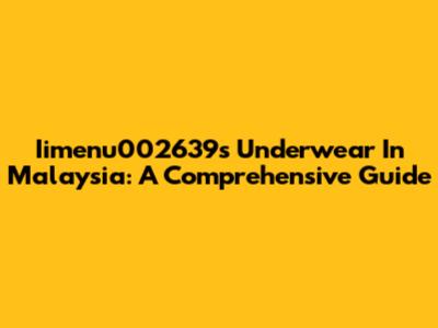Iimenu002639's Underwear In Malaysia: A Comprehensive Guide