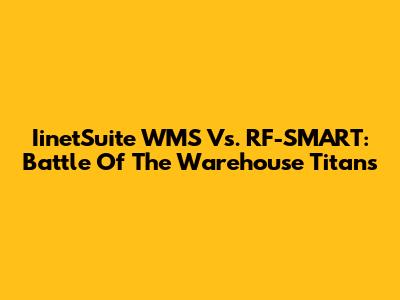 IinetSuite WMS Vs. RF-SMART: Battle Of The Warehouse Titans