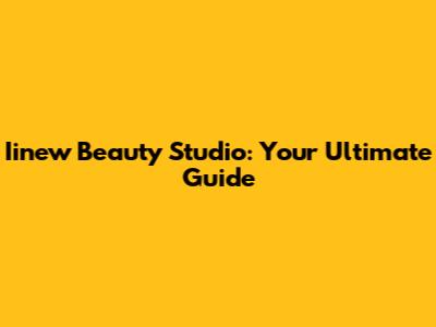 Iinew Beauty Studio: Your Ultimate Guide