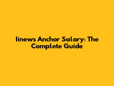 Iinews Anchor Salary: The Complete Guide