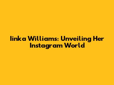Iinka Williams: Unveiling Her Instagram World