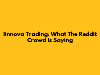 Iinnova Trading: What The Reddit Crowd Is Saying