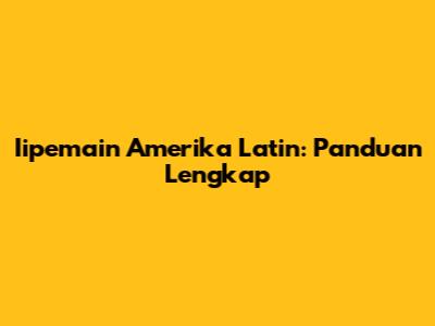 Iipemain Amerika Latin: Panduan Lengkap