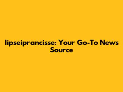 Iipseiprancisse: Your Go-To News Source