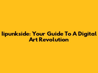 Iipunkside: Your Guide To A Digital Art Revolution