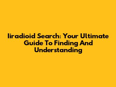 Iiradioid Search: Your Ultimate Guide To Finding And Understanding
