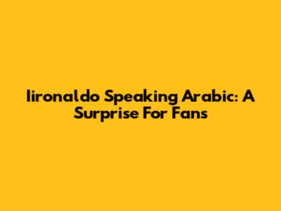 Iironaldo Speaking Arabic: A Surprise For Fans